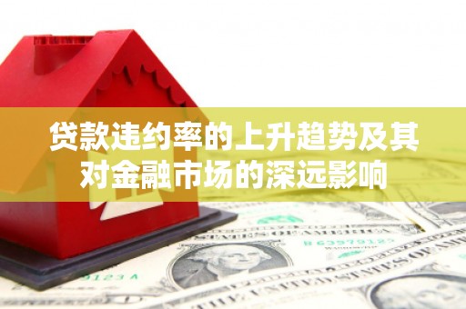 头份贷款违约率的上升趋势及其对金融市场的深远影响